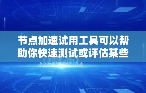 节点加速试用工具可以帮助你快速测试或评估某些网络性能优化技术或服务。以下是一些常见的节点加速工具和技术,供你参考 节点加速试用工具可以帮助你快速测试或评估某些网络性能优化技术或服务。以下是一些常见的节点加速工具和技术,供你参考