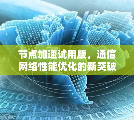 节点加速试用版,通信网络性能优化的新突破 节点加速试用版,通信网络性能优化的新突破