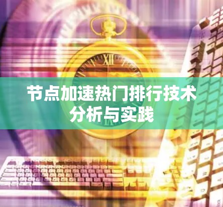 节点加速热门排行技术分析与实践 节点加速热门排行技术分析与实践
