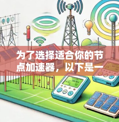 为了选择适合你的节点加速器,以下是一个分步的指南 为了选择适合你的节点加速器,以下是一个分步的指南