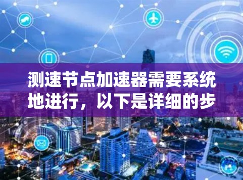 测速节点加速器需要系统地进行，以下是详细的步骤指南