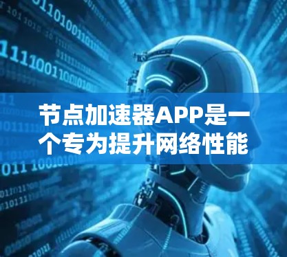 节点加速器APP是一个专为提升网络性能和数据处理效率设计的工具，适用于多种专业场景。以下是对该APP的详细分析和总结