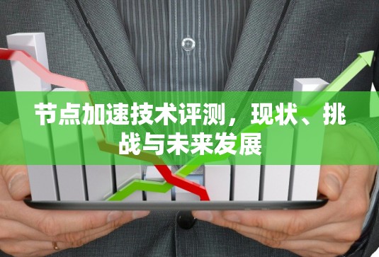 节点加速技术评测,现状、挑战与未来发展 节点加速技术评测,现状、挑战与未来发展