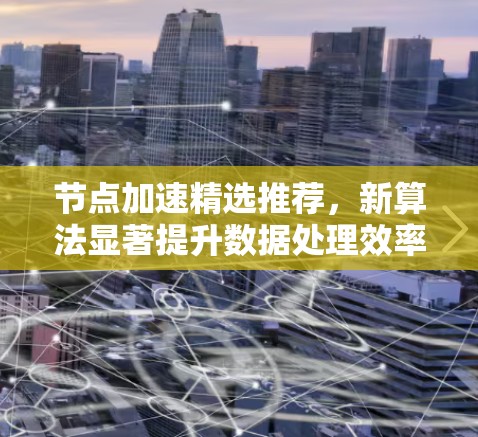 节点加速精选推荐，新算法显著提升数据处理效率