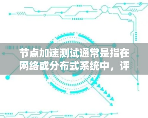 节点加速测试通常是指在网络或分布式系统中，评估节点的性能表现，确保节点能够按照预期的性能指标运行。具体测试方法和目标会根据实际场景和需求有所不同。以下是一些关于节点加速测试的常见内容和建议