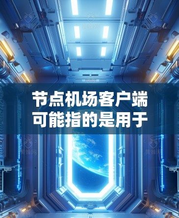 节点机场客户端可能指的是用于连接到机场提供的无线网络（WiFi）的客户端软件或应用程序。这种客户端通常用于在机场内访问互联网服务，例如查看实时航班信息、办理相关服务等