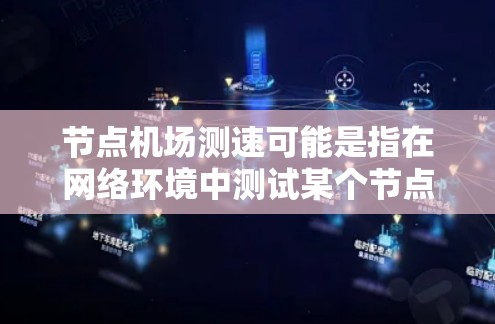 节点机场测速可能是指在网络环境中测试某个节点（通常是一个路由器或交换机）作为机场的中转功能的速度或性能。为了帮助你进行测试，以下是一些步骤和工具建议