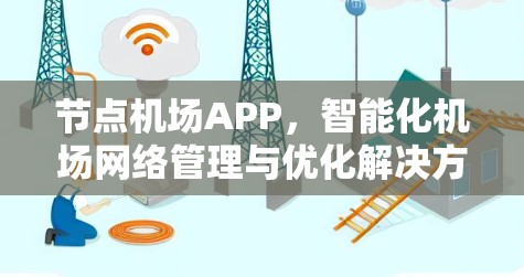节点机场APP，智能化机场网络管理与优化解决方案