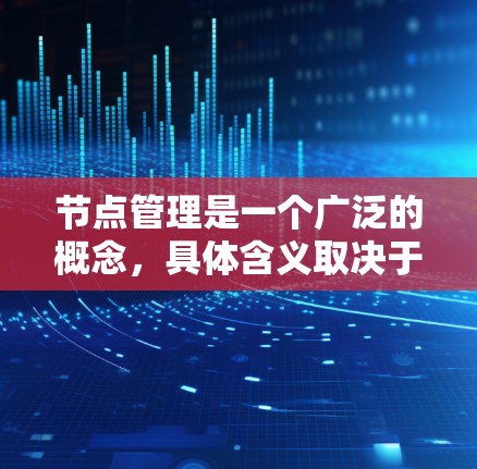 节点管理是一个广泛的概念,具体含义取决于上下文。以下是一些可能的解释和最新的相关信息 节点管理是一个广泛的概念,具体含义取决于上下文。以下是一些可能的解释和最新的相关信息