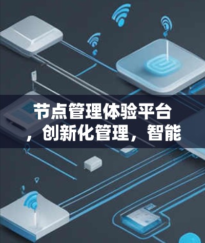 节点管理体验平台,创新化管理,智能化运维 节点管理体验平台,创新化管理,智能化运维