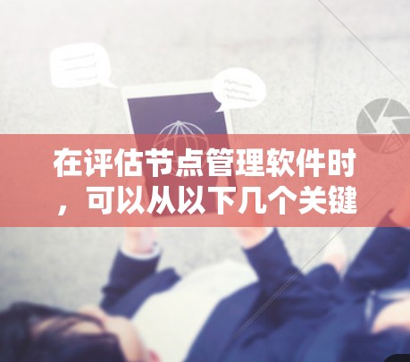 在评估节点管理软件时,可以从以下几个关键方面进行分析,以帮助选择最适合的工具