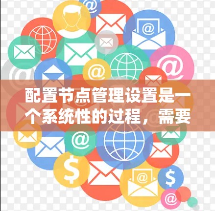 配置节点管理设置是一个系统性的过程,需要按照以下步骤逐步进行,确保每一步都准确无误。以下是详细的配置指南 配置节点管理设置是一个系统性的过程,需要按照以下步骤逐步进行,确保每一步都准确无误。以下是详细的配置指南