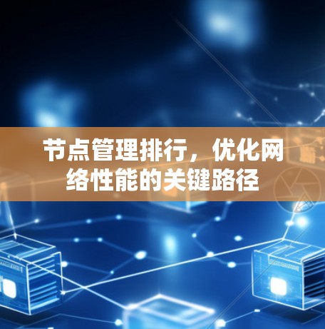 节点管理排行,优化网络性能的关键路径 节点管理排行,优化网络性能的关键路径