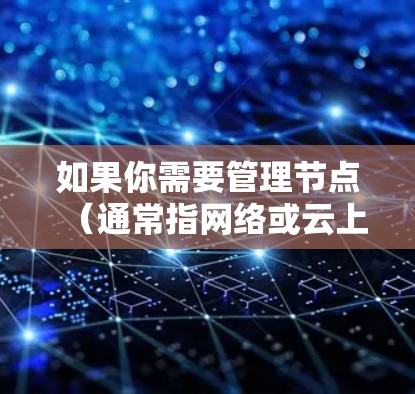 如果你需要管理节点（通常指网络或云上的资源节点）以下是一些免费的工具和平台，可以帮助你进行节点管理
