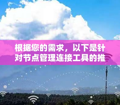 根据您的需求,以下是针对节点管理连接工具的推荐 根据您的需求,以下是针对节点管理连接工具的推荐