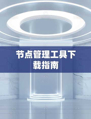 节点管理工具下载指南 节点管理工具下载指南