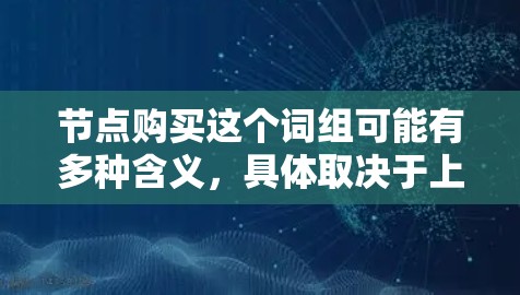节点购买这个词组可能有多种含义,具体取决于上下文。以下是一些可能的解释 节点购买这个词组可能有多种含义,具体取决于上下文。以下是一些可能的解释