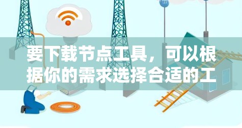 要下载节点工具，可以根据你的需求选择合适的工具平台。以下是一些常用的工具和平台