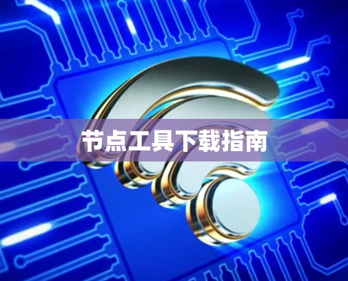 节点工具下载指南