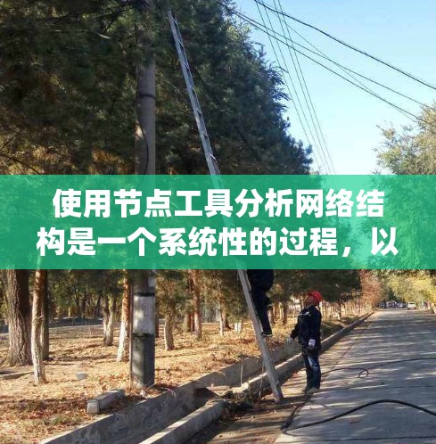 使用节点工具分析网络结构是一个系统性的过程,以下是分步骤的教程,帮助您有效地进行网络分析 使用节点工具分析网络结构是一个系统性的过程,以下是分步骤的教程,帮助您有效地进行网络分析