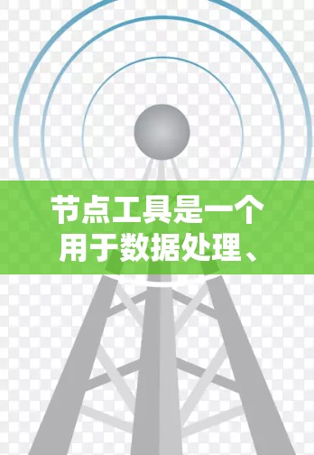 节点工具是一个用于数据处理、算法设计、流程自动化等场景的重要工具。常见的节点工具有多种,以下是一些常用节点工具及其使用方法和特点的总结 节点工具是一个用于数据处理、算法设计、流程自动化等场景的重要工具。常见的节点工具有多种,以下是一些常用节点工具及其使用方法和特点的总结