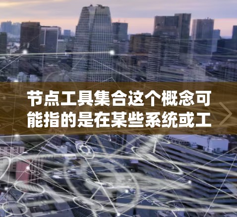 节点工具集合这个概念可能指的是在某些系统或工具中用于操作、处理或管理节点的各种工具。节点（Node）通常是一个抽象的概念，可以在不同的上下文中有不同的含义，以下是一些可能的解释和相关工具