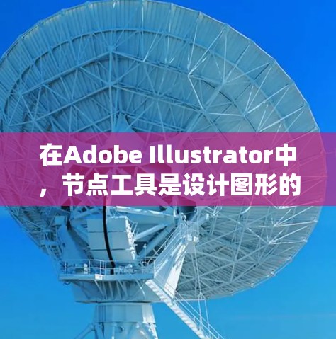 在Adobe Illustrator中,节点工具是设计图形的重要组成部分,能够帮助用户高效地创建和调整图形。以下是节点工具的详细介绍和使用技巧