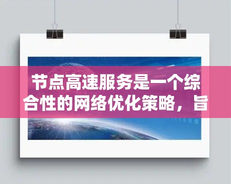 节点高速服务是一个综合性的网络优化策略,旨在通过优化网络架构、路由算法、链路技术和负载均衡等手段,显著提升数据传输速度和减少延迟,支持实时应用的高性能需求。以下是实现节点高速服务的关键要素和步骤 节点高速服务是一个综合性的网络优化策略,旨在通过优化网络架构、路由算法、链路技术和负载均衡等手段,显著提升数据传输速度和减少延迟,支持实时应用的高性能需求。以下是实现节点高速服务的关键要素和步骤