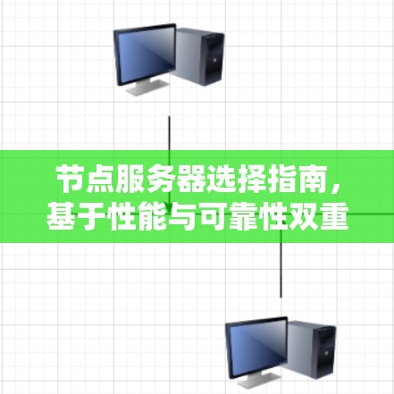 节点服务器选择指南,基于性能与可靠性双重考量 节点服务器选择指南,基于性能与可靠性双重考量
