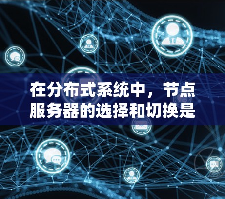 在分布式系统中,节点服务器的选择和切换是关键操作,确保系统的稳定性和可靠性。以下是关于节点服务器选择和切换方法的详细总结 在分布式系统中,节点服务器的选择和切换是关键操作,确保系统的稳定性和可靠性。以下是关于节点服务器选择和切换方法的详细总结