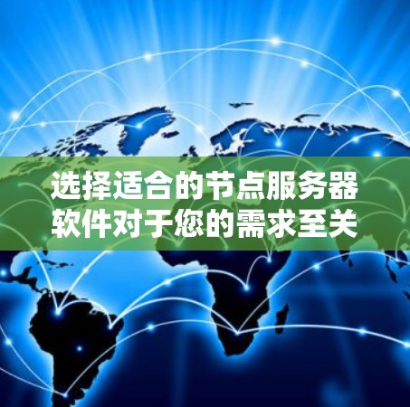 选择适合的节点服务器软件对于您的需求至关重要。以下是根据您的需求整理的分步建议 选择适合的节点服务器软件对于您的需求至关重要。以下是根据您的需求整理的分步建议
