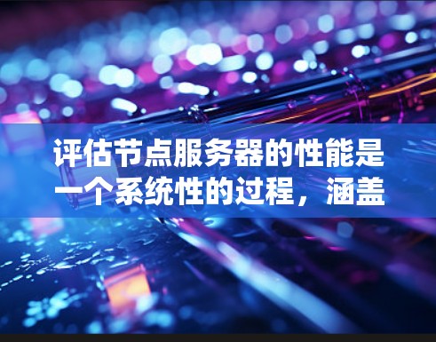 评估节点服务器的性能是一个系统性的过程,涵盖了硬件、网络、软件、安全和能耗等多个方面。以下是一个有条理的评估步骤和建议 评估节点服务器的性能是一个系统性的过程,涵盖了硬件、网络、软件、安全和能耗等多个方面。以下是一个有条理的评估步骤和建议