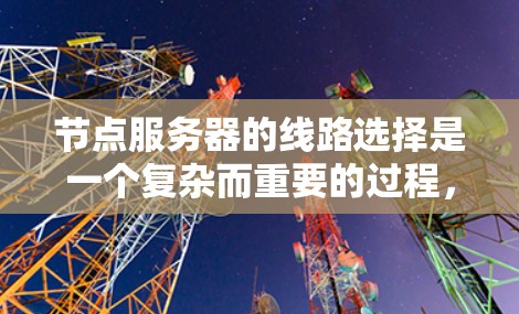节点服务器的线路选择是一个复杂而重要的过程,涉及多个因素和策略。以下是对这一过程的详细总结 节点服务器的线路选择是一个复杂而重要的过程,涉及多个因素和策略。以下是对这一过程的详细总结