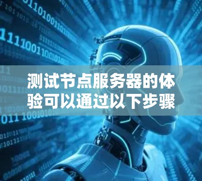 测试节点服务器的体验可以通过以下步骤进行,确保其性能、安全性和稳定性 测试节点服务器的体验可以通过以下步骤进行,确保其性能、安全性和稳定性
