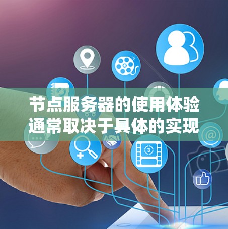 节点服务器的使用体验通常取决于具体的实现方式、使用场景以及系统设计。以下是一些关于节点服务器使用体验的常见方面和考虑因素