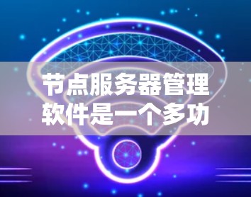 节点服务器管理软件是一个多功能的工具集合,用于有效管理和维护服务器环境。以下是对这些软件的详细分类和总结 节点服务器管理软件是一个多功能的工具集合,用于有效管理和维护服务器环境。以下是对这些软件的详细分类和总结