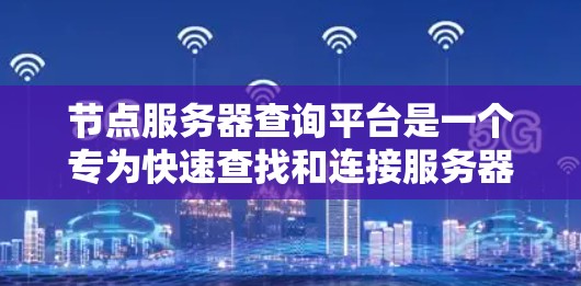 节点服务器查询平台是一个专为快速查找和连接服务器信息设计的工具,适用于开发、管理和监控服务器。以下是对该平台的详细分析和总结 节点服务器查询平台是一个专为快速查找和连接服务器信息设计的工具,适用于开发、管理和监控服务器。以下是对该平台的详细分析和总结