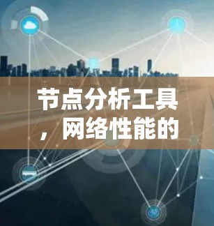 节点分析工具，网络性能的精准监测与故障排查