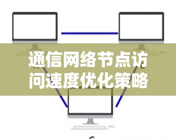 通信网络节点访问速度优化策略