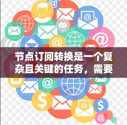 节点订阅转换是一个复杂且关键的任务,需要系统的规划和执行。以下是对节点订阅转换的详细分析和解决方案 节点订阅转换是一个复杂且关键的任务,需要系统的规划和执行。以下是对节点订阅转换的详细分析和解决方案