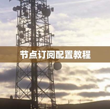 节点订阅配置教程 节点订阅配置教程