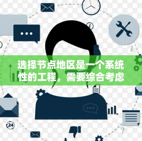 选择节点地区是一个系统性的工程,需要综合考虑多个因素。以下是一个结构化的步骤指南,帮助您有效地选择节点地区 选择节点地区是一个系统性的工程,需要综合考虑多个因素。以下是一个结构化的步骤指南,帮助您有效地选择节点地区