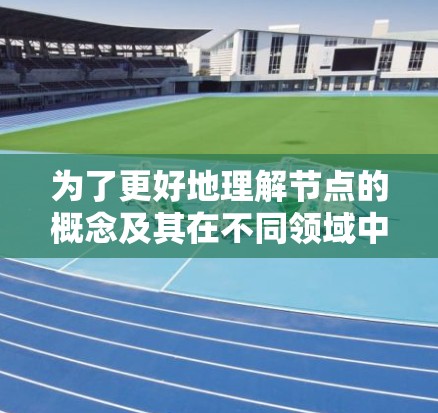 为了更好地理解节点的概念及其在不同领域中的应用,我将逐步解释节点在技术、生物学和网络中的含义,并提供一些相关的资源和方法