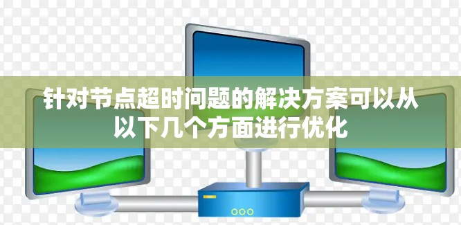 针对节点超时问题的解决方案可以从以下几个方面进行优化
