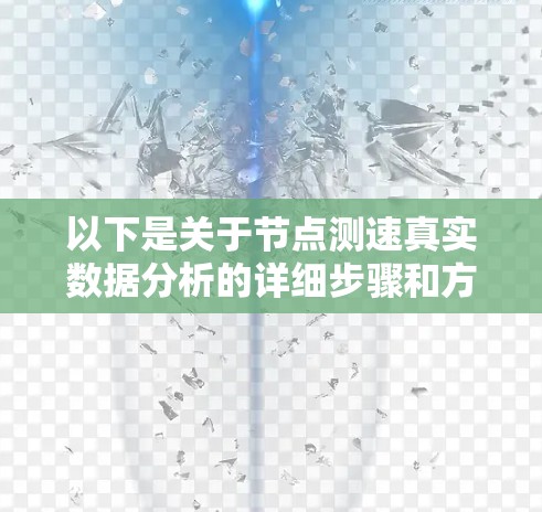 以下是关于节点测速真实数据分析的详细步骤和方法 以下是关于节点测速真实数据分析的详细步骤和方法