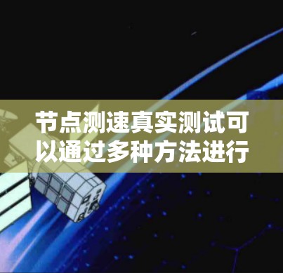 节点测速真实测试可以通过多种方法进行,以确保获得准确的网络性能数据。以下是一些常用的方法和步骤 节点测速真实测试可以通过多种方法进行,以确保获得准确的网络性能数据。以下是一些常用的方法和步骤