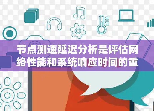 节点测速延迟分析是评估网络性能和系统响应时间的重要方面,通常用于分布式系统、云计算、网络架构优化等场景。以下是关于节点测速延迟分析的详细说明