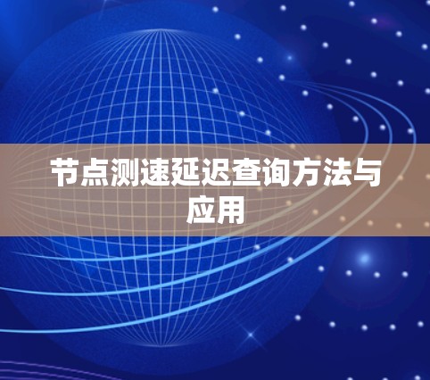 节点测速延迟查询方法与应用 节点测速延迟查询方法与应用