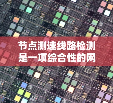 节点测速线路检测是一项综合性的网络管理任务,旨在同时监测网络节点的性能和连接线路的质量,以确保网络的稳定性和高可用性。以下是对这一过程的详细分析和总结 节点测速线路检测是一项综合性的网络管理任务,旨在同时监测网络节点的性能和连接线路的质量,以确保网络的稳定性和高可用性。以下是对这一过程的详细分析和总结