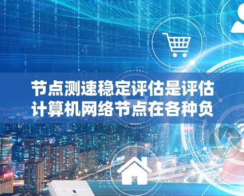 节点测速稳定评估是评估计算机网络节点在各种负载和故障情况下的性能表现,确保其稳定性和可靠性。以下是对这一评估的详细分步解释 节点测速稳定评估是评估计算机网络节点在各种负载和故障情况下的性能表现,确保其稳定性和可靠性。以下是对这一评估的详细分步解释